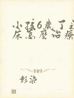 小孩6岁了还尿床怎么治疗