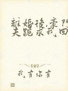 离婚后,豪门前夫跪求我回头在线阅读