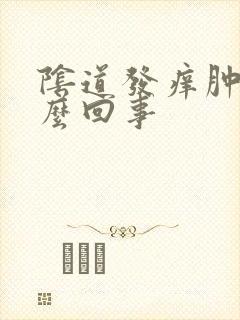 阴道发痒肿大怎么回事