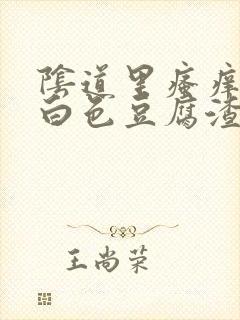 阴道里瘙痒出现白色豆腐渣