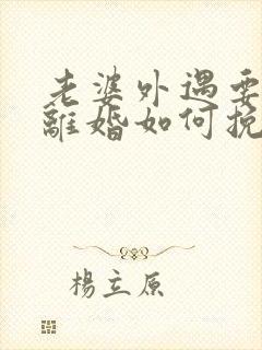 老婆外遇要和我离婚如何挽回