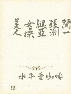 美女腿张开让男人操亚洲一区二区