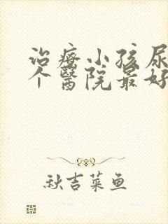 治疗小孩尿床哪个医院最好