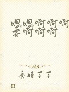 嗯嗯啊啊啊啊不要啊啊啊