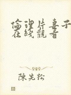 伦理片妻子偷人在线观看