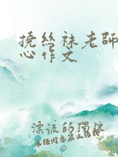 挠丝袜老师的脚心作文