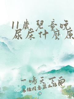 11岁儿童晚上尿床什么原因