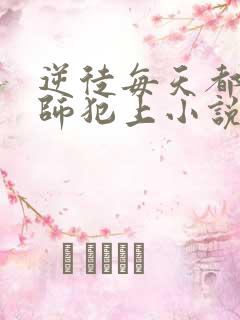 逆徒每天都想欺师犯上小说免费阅读全集