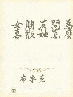 女朋友问为什么喜欢她怎么回