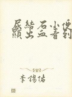 尿结石小便有明显出血看到血块什么治