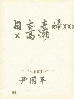 日本老妇xxxⅹ高潮