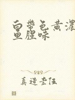 白带色黄浓稠有鱼腥味