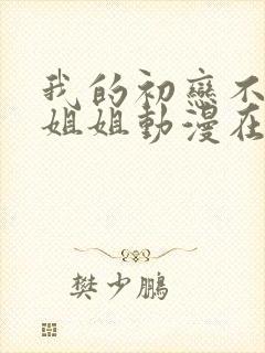 我的初恋不是亲姐姐动漫在线观看