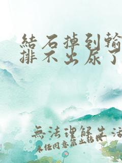 结石掉到输尿管排不出尿了怎么办