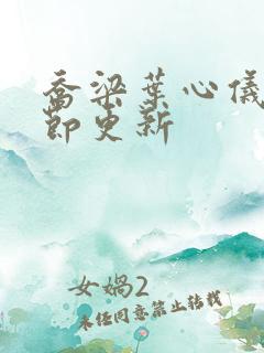 乔梁叶心仪新章节更新