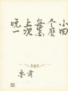 晚上每个小时尿一次怎么回事