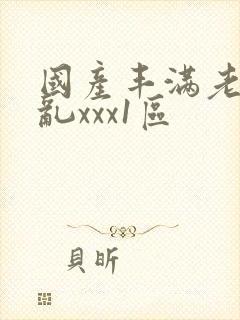 国产丰满老熟妇乱xxx1区