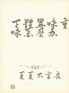 下体异味重腥臭味怎么办