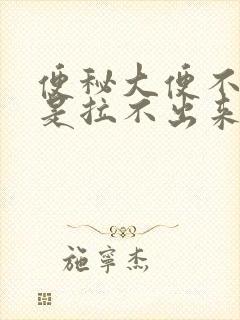 便秘大便不干就是拉不出来