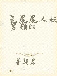 色屁屁人妖人妖另类ts