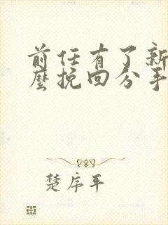 前任有了新欢怎么挽回分手