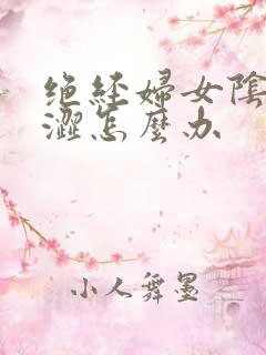 绝经妇女阴道干涩怎么办