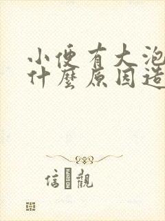 小便有大泡泡是什么原因造成的