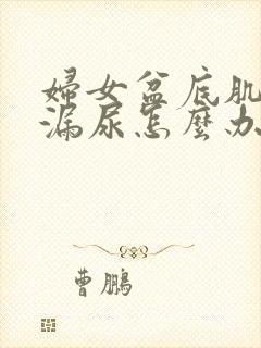 妇女盆底肌松弛漏尿怎么办