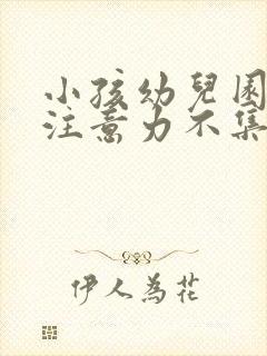 小孩幼儿园上课注意力不集中