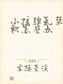 小孩脾气犟不服软怎么办