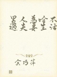 男人为啥不喜欢过夫妻生活