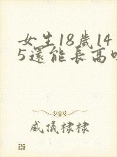 女生18岁145还能长高吗?