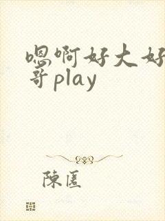 嗯啊好大好爽哥哥play