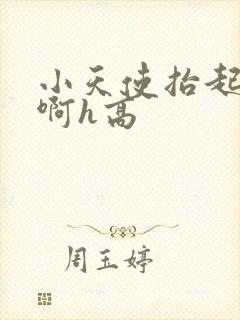 小天使抬起臀嗯啊h高