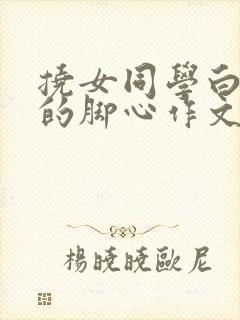 挠女同学白嫩嫩的脚心作文