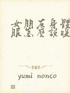 女朋友身体不舒服怎么说暖心的话