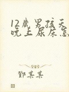 12岁男孩天天晚上尿床怎么办