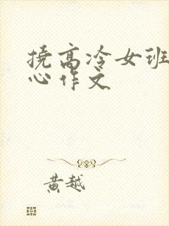 挠高冷女班长脚心作文