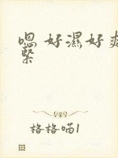 嗯 好湿好爽好紧