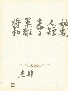 将军夫人她请旨和离了短剧免费观看