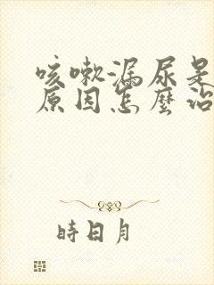 咳嗽漏尿是什么原因怎么治疗女