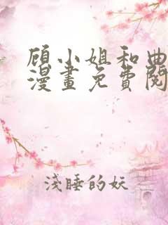 顾小姐和曲小姐漫画免费阅读下拉式漫画