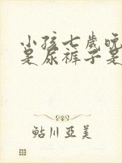 小孩七岁晚上老是尿裤子是什么原因