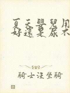 夏天婴儿用尿布好还是尿不湿好