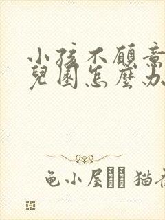 小孩不愿意去幼儿园怎么办