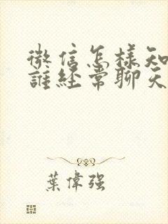 微信怎样知道和谁经常聊天