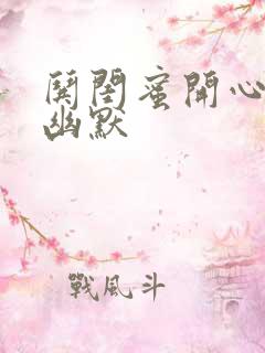 哄闺蜜开心的话幽默