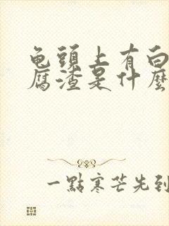 龟头上有白色豆腐渣是什么原因