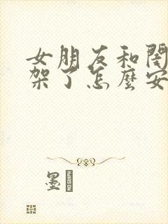 女朋友和闺蜜吵架了怎么安慰女朋友