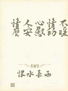 情人心情不好怎么安慰的暖心话